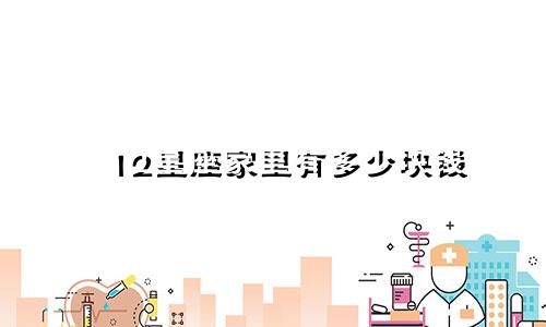 12星座家里有多少块钱