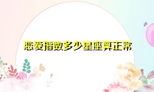 恋爱指数多少星座算正常