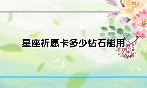 星座祈愿卡多少钻石能用