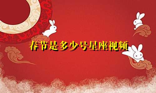春节是多少号星座视频