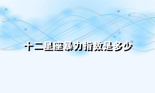十二星座暴力指数是多少