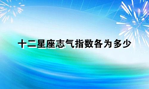十二星座志气指数各为多少