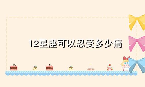 12星座可以忍受多少痛
