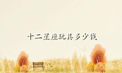 十二星座玩具多少钱