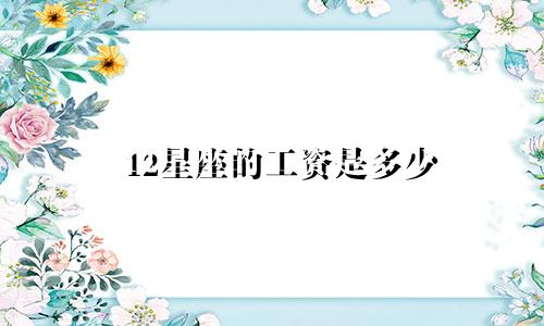 12星座的工资是多少