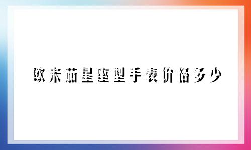欧米茄星座型手表价格多少
