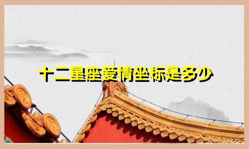 十二星座爱情坐标是多少