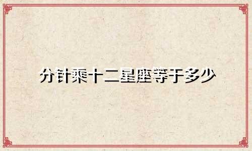 分针乘十二星座等于多少