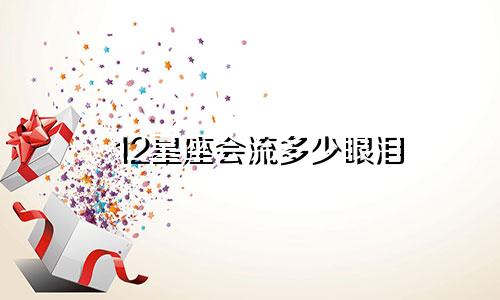 12星座会流多少眼泪