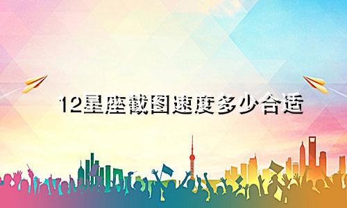 12星座截图速度多少合适