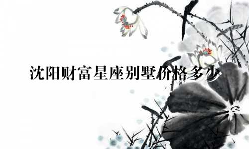 沈阳财富星座别墅价格多少