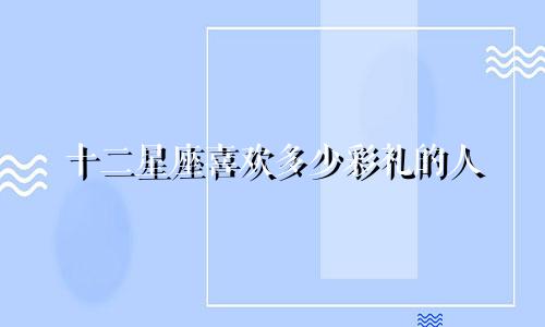 十二星座喜欢多少彩礼的人
