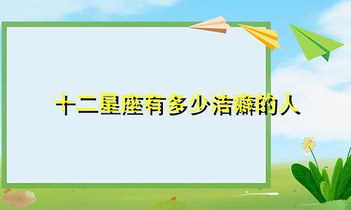 十二星座有多少洁癖的人