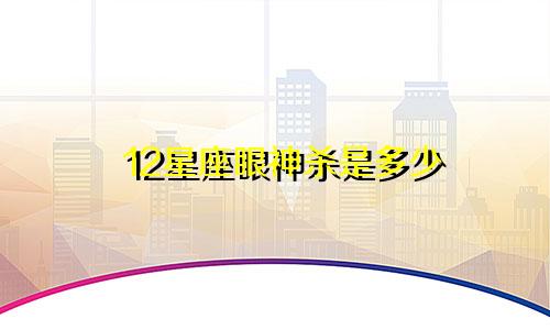 12星座眼神杀是多少