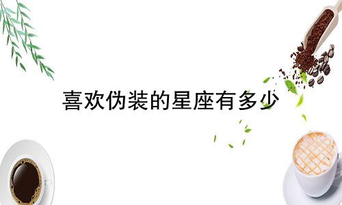 喜欢伪装的星座有多少