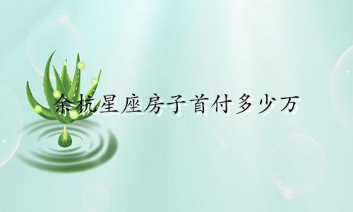 余杭星座房子首付多少万