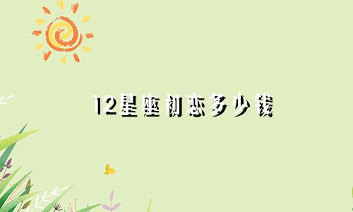 12星座初恋多少钱