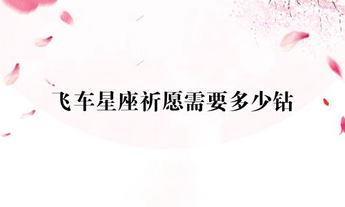 飞车星座祈愿需要多少钻