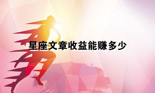 星座文章收益能赚多少